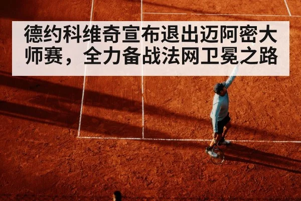 德约科维奇宣布退出迈阿密大师赛,全力备战法网卫冕之路