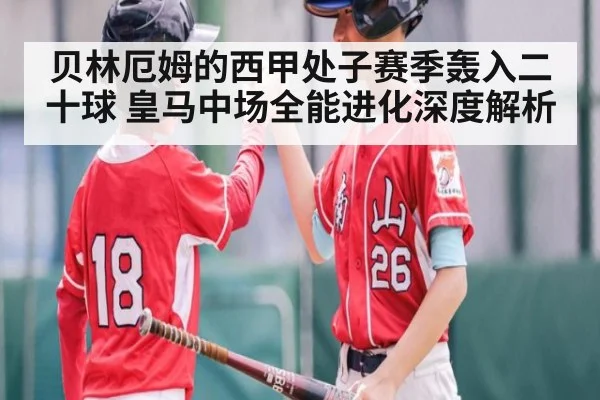 贝林厄姆的西甲处子赛季轰入二十球 皇马中场全能进化深度解析